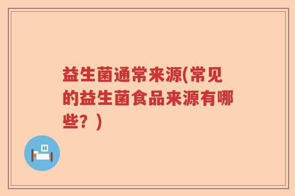 益生菌通常来源(常见的益生菌食品来源有哪些？)