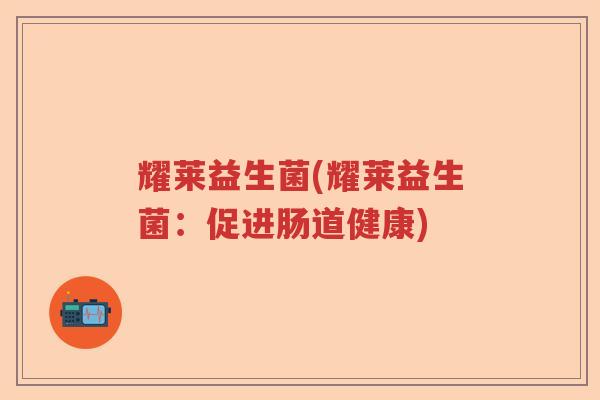 耀莱益生菌(耀莱益生菌：促进肠道健康)