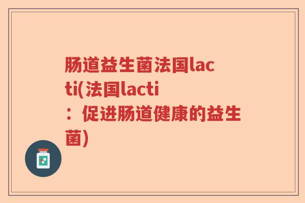 肠道益生菌法国lacti(法国lacti：促进肠道健康的益生菌)