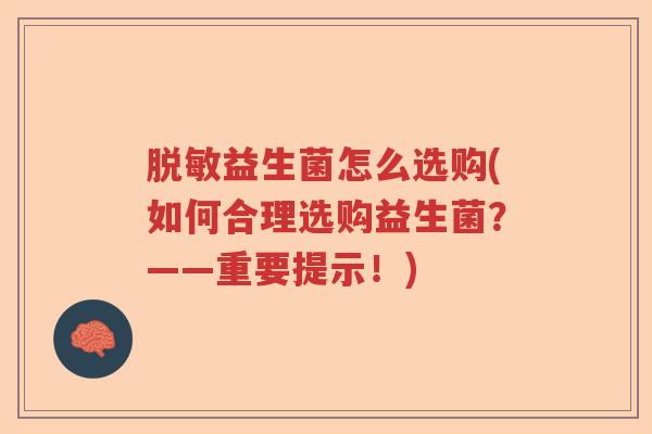 脱敏益生菌怎么选购(如何合理选购益生菌？——重要提示！)