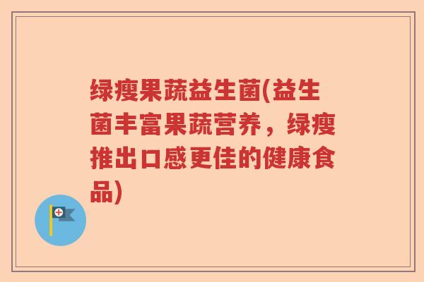 绿瘦果蔬益生菌(益生菌丰富果蔬营养，绿瘦推出口感更佳的健康食品)