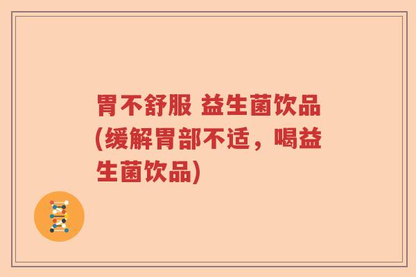 胃不舒服 益生菌饮品(缓解胃部不适，喝益生菌饮品)