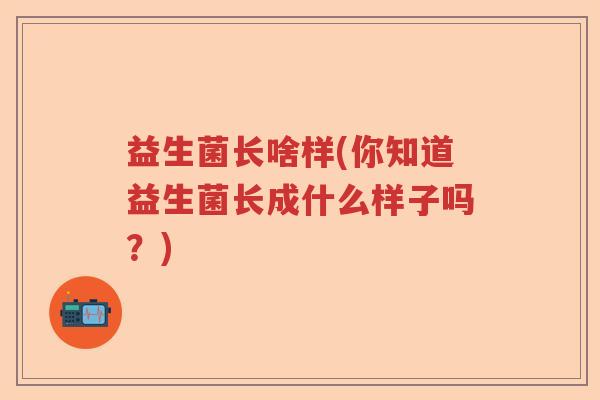 益生菌长啥样(你知道益生菌长成什么样子吗？)