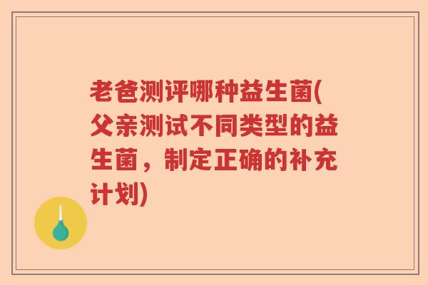 老爸测评哪种益生菌(父亲测试不同类型的益生菌，制定正确的补充计划)