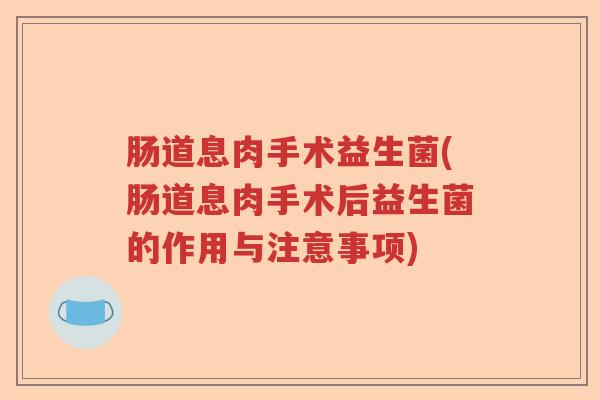 肠道息肉手术益生菌(肠道息肉手术后益生菌的作用与注意事项)