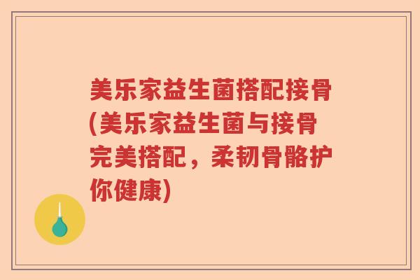 美乐家益生菌搭配接骨(美乐家益生菌与接骨完美搭配，柔韧骨骼护你健康)