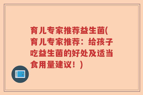 育儿专家推荐益生菌(育儿专家推荐：给孩子吃益生菌的好处及适当食用量建议！)