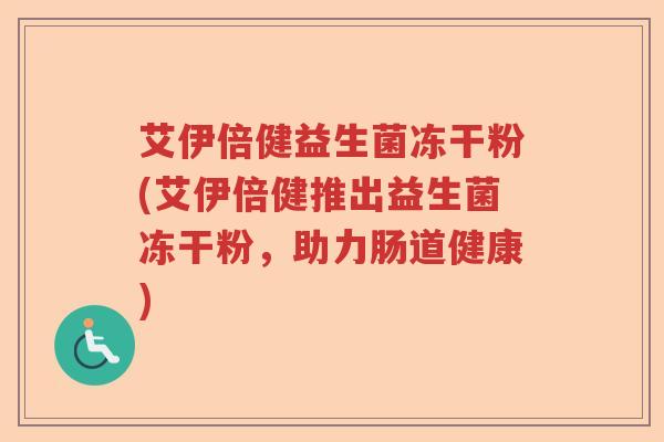 艾伊倍健益生菌冻干粉(艾伊倍健推出益生菌冻干粉，助力肠道健康)
