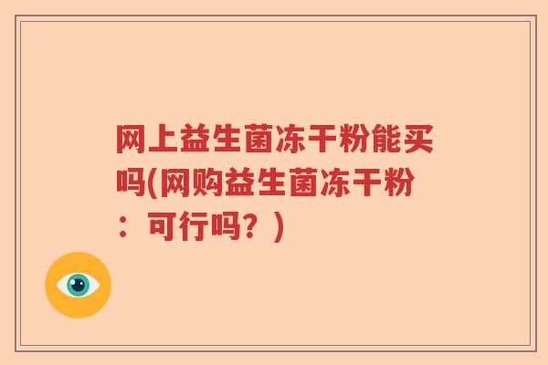 网上益生菌冻干粉能买吗(网购益生菌冻干粉：可行吗？)