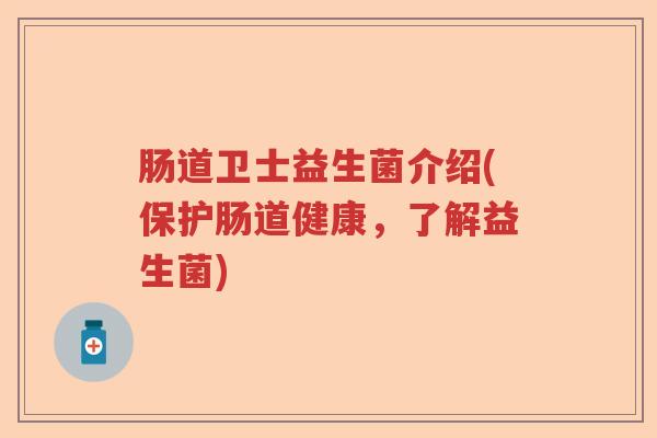 肠道卫士益生菌介绍(保护肠道健康，了解益生菌)