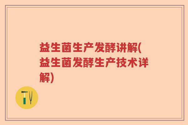 益生菌生产发酵讲解(益生菌发酵生产技术详解)