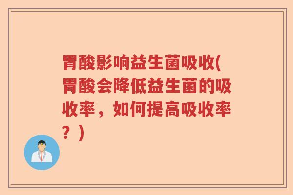 胃酸影响益生菌吸收(胃酸会降低益生菌的吸收率，如何提高吸收率？)