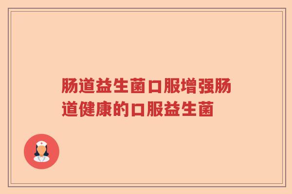 肠道益生菌口服增强肠道健康的口服益生菌