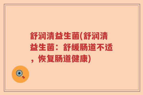 舒润清益生菌(舒润清益生菌：舒缓肠道不适，恢复肠道健康)