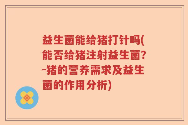 益生菌能给猪打针吗(能否给猪注射益生菌？-猪的营养需求及益生菌的作用分析)