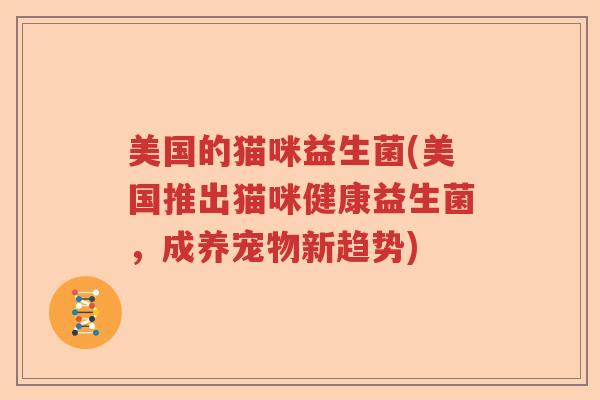 美国的猫咪益生菌(美国推出猫咪健康益生菌，成养宠物新趋势)