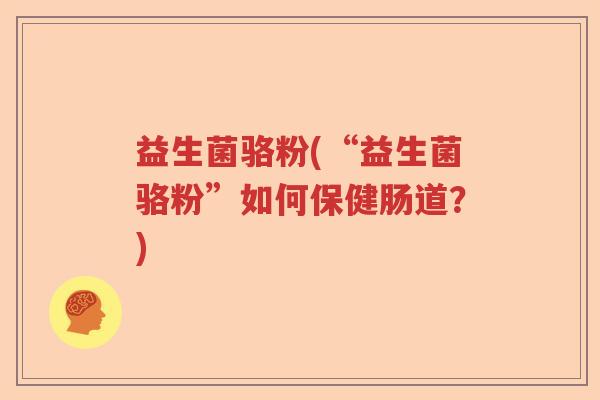 益生菌骆粉(“益生菌骆粉”如何保健肠道？)