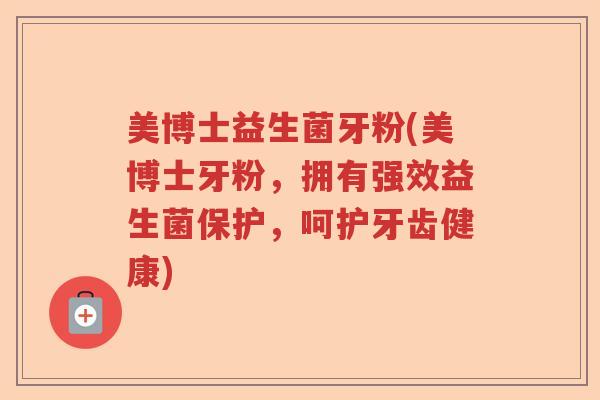 美博士益生菌牙粉(美博士牙粉，拥有强效益生菌保护，呵护牙齿健康)