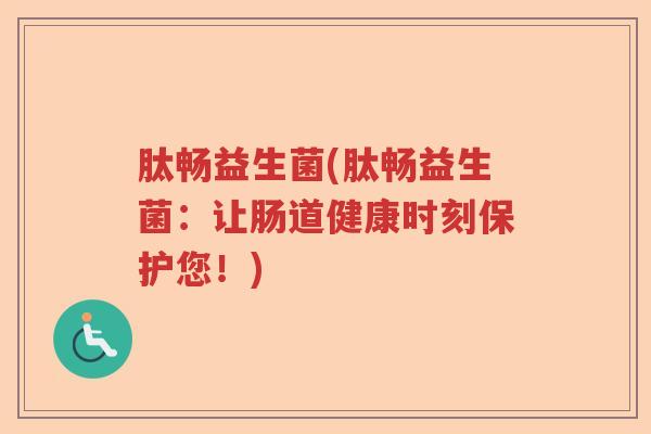 肽畅益生菌(肽畅益生菌：让肠道健康时刻保护您！)