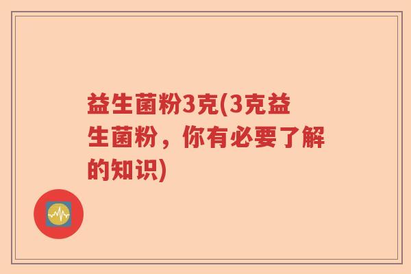 益生菌粉3克(3克益生菌粉，你有必要了解的知识)