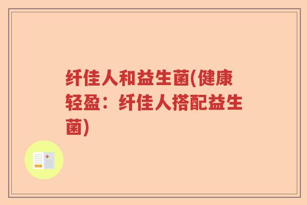 纤佳人和益生菌(健康轻盈：纤佳人搭配益生菌)