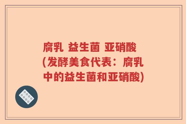 腐乳 益生菌 亚硝酸(发酵美食代表：腐乳中的益生菌和亚硝酸)