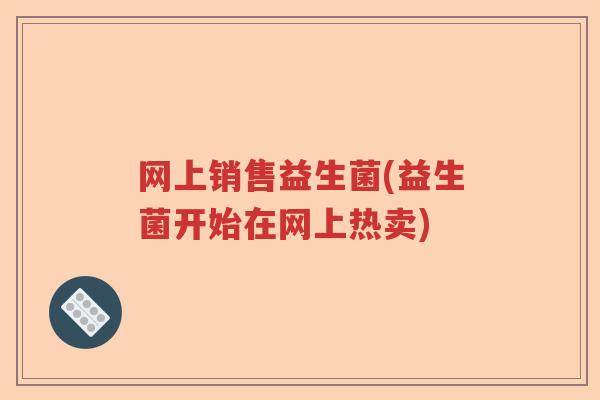 网上销售益生菌(益生菌开始在网上热卖)