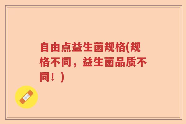 自由点益生菌规格(规格不同，益生菌品质不同！)
