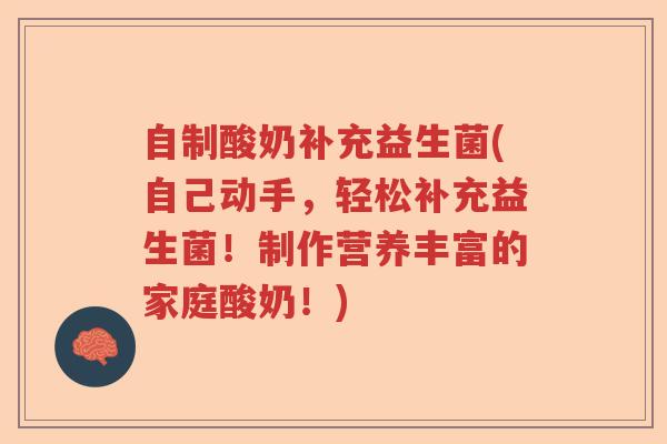 自制酸奶补充益生菌(自己动手，轻松补充益生菌！制作营养丰富的家庭酸奶！)