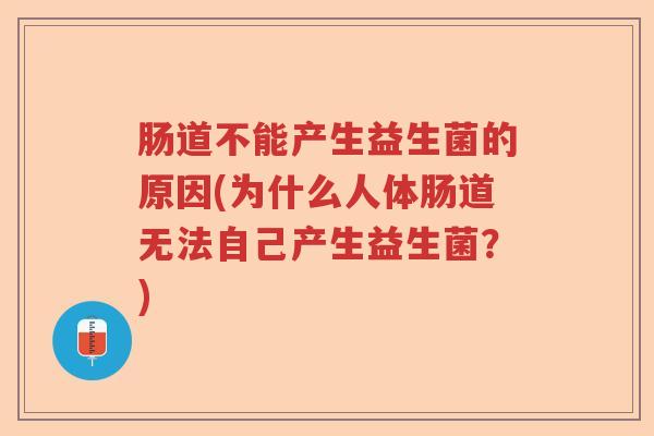 肠道不能产生益生菌的原因(为什么人体肠道无法自己产生益生菌？)