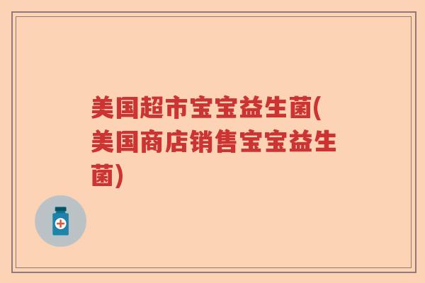 美国超市宝宝益生菌(美国商店销售宝宝益生菌)