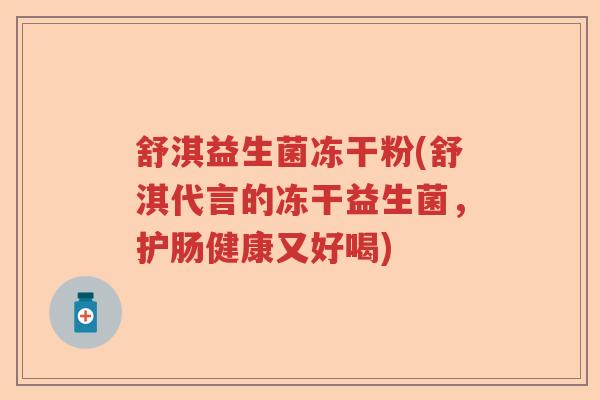 舒淇益生菌冻干粉(舒淇代言的冻干益生菌，护肠健康又好喝)