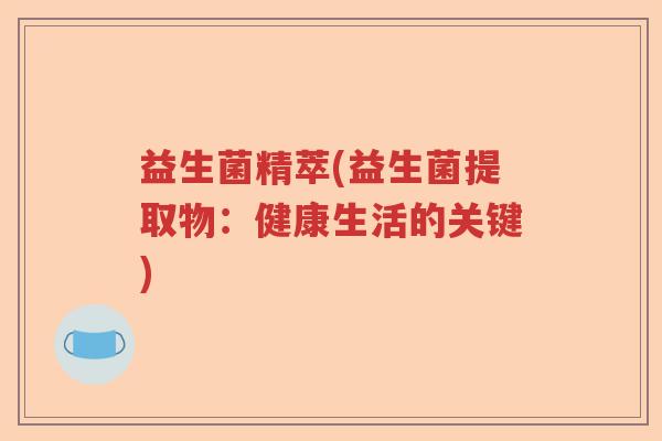 益生菌精萃(益生菌提取物：健康生活的关键)