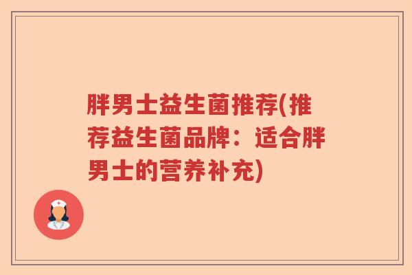 胖男士益生菌推荐(推荐益生菌品牌：适合胖男士的营养补充)
