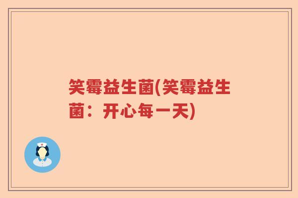 笑霉益生菌(笑霉益生菌：开心每一天)