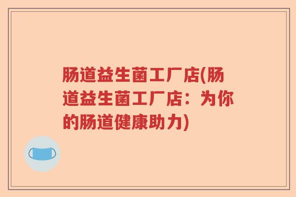 肠道益生菌工厂店(肠道益生菌工厂店：为你的肠道健康助力)