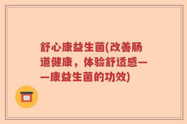 舒心康益生菌(改善肠道健康，体验舒适感——康益生菌的功效)