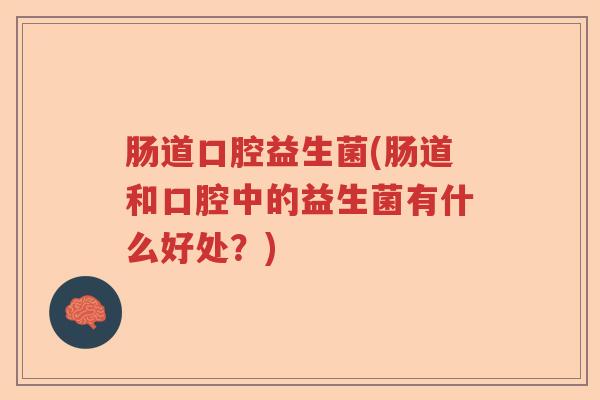 肠道口腔益生菌(肠道和口腔中的益生菌有什么好处？)