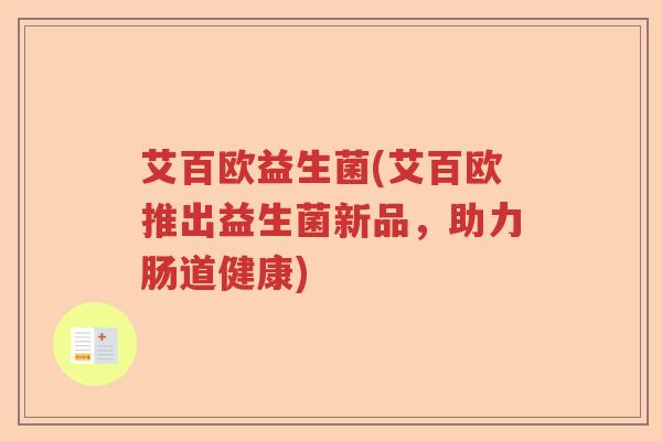 艾百欧益生菌(艾百欧推出益生菌新品，助力肠道健康)