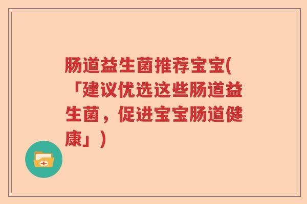 肠道益生菌推荐宝宝(「建议优选这些肠道益生菌，促进宝宝肠道健康」)