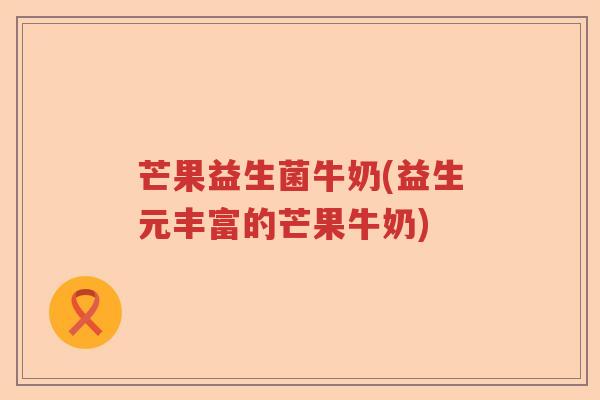 芒果益生菌牛奶(益生元丰富的芒果牛奶)