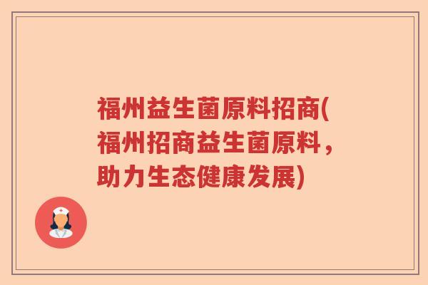 福州益生菌原料招商(福州招商益生菌原料，助力生态健康发展)