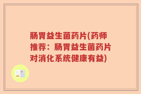 肠胃益生菌药片(药师推荐：肠胃益生菌药片对消化系统健康有益)