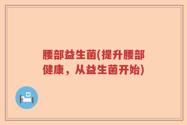 腰部益生菌(提升腰部健康，从益生菌开始)