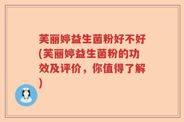 芙丽婷益生菌粉好不好(芙丽婷益生菌粉的功效及评价，你值得了解)