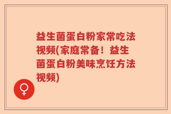 益生菌蛋白粉家常吃法视频(家庭常备！益生菌蛋白粉美味烹饪方法视频)