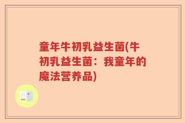 童年牛初乳益生菌(牛初乳益生菌：我童年的魔法营养品)