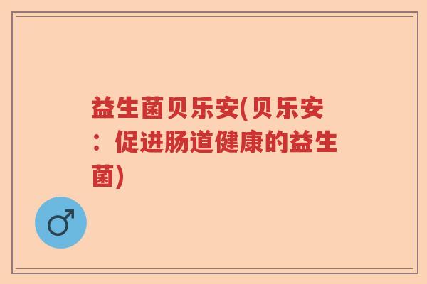 益生菌贝乐安(贝乐安：促进肠道健康的益生菌)