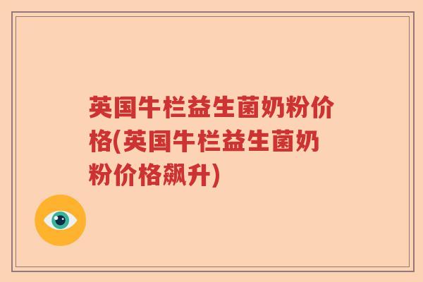 英国牛栏益生菌奶粉价格(英国牛栏益生菌奶粉价格飙升)