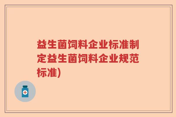 益生菌饲料企业标准制定益生菌饲料企业规范标准)